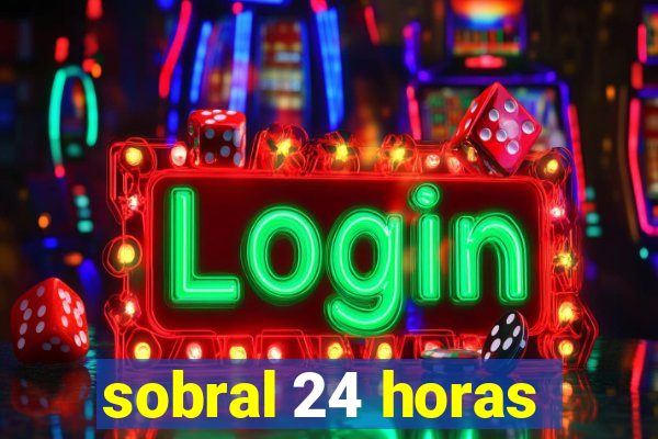 sobral 24 horas